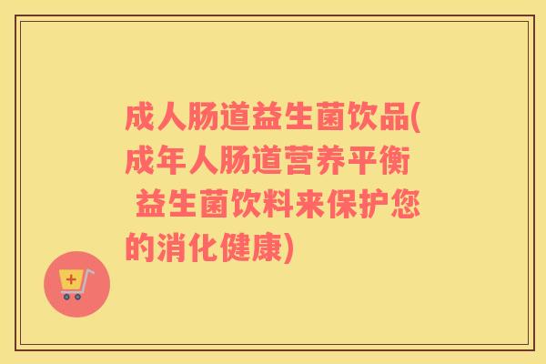成人肠道益生菌饮品(成年人肠道营养平衡  益生菌饮料来保护您的消化健康)