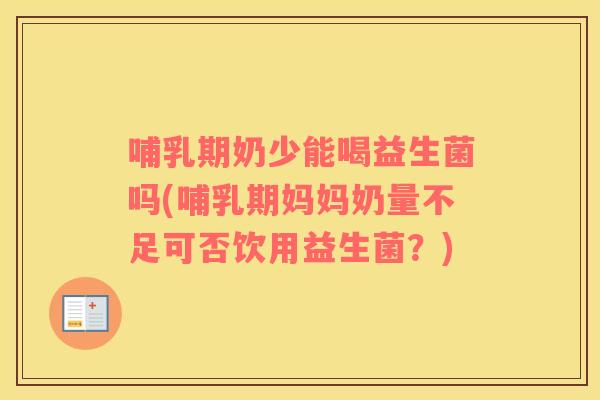 哺乳期奶少能喝益生菌吗(哺乳期妈妈奶量不足可否饮用益生菌？)