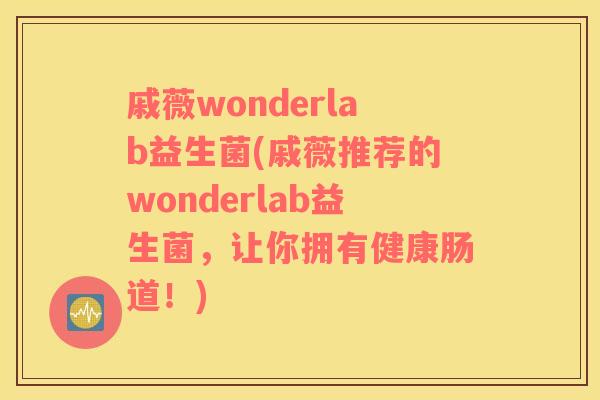 戚薇wonderlab益生菌(戚薇推荐的wonderlab益生菌,让你拥有健康肠道!) 戚薇wonderlab益生菌(戚薇推荐的wonderlab益生菌,让你拥有健康肠道!)