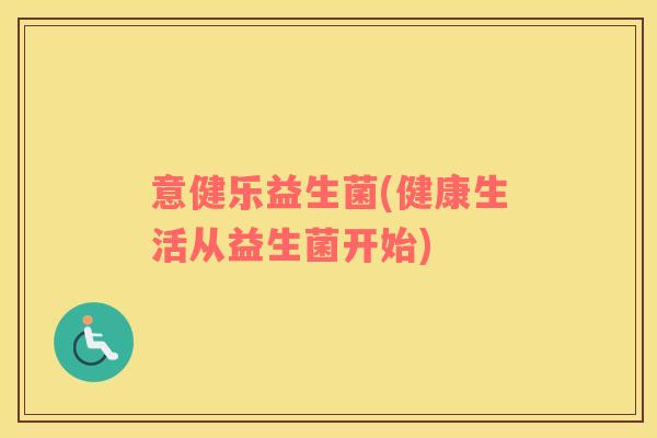 意健乐益生菌(健康生活从益生菌开始)