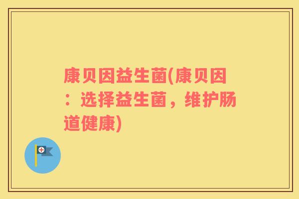 康贝因益生菌(康贝因：选择益生菌，维护肠道健康)