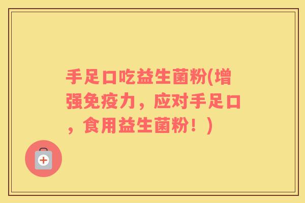 手足口吃益生菌粉(增强免疫力，应对手足口，食用益生菌粉！)