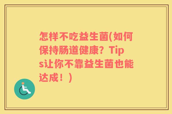 怎样不吃益生菌(如何保持肠道健康？Tips让你不靠益生菌也能达成！)