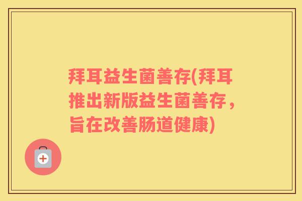 拜耳益生菌善存(拜耳推出新版益生菌善存,旨在改善肠道健康) 拜耳益生菌善存(拜耳推出新版益生菌善存,旨在改善肠道健康)