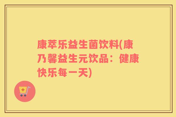 康萃乐益生菌饮料(康乃馨益生元饮品：健康快乐每一天)