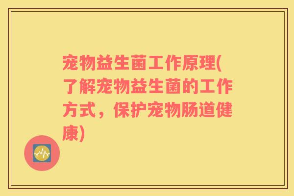 宠物益生菌工作原理(了解宠物益生菌的工作方式，保护宠物肠道健康)