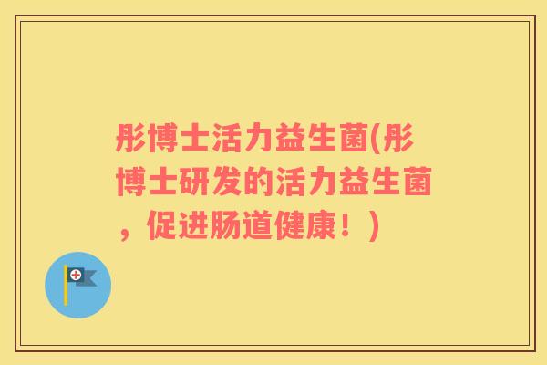 彤博士活力益生菌(彤博士研发的活力益生菌，促进肠道健康！)