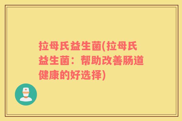 拉母氏益生菌(拉母氏益生菌：帮助改善肠道健康的好选择)