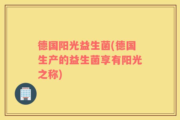 德国阳光益生菌(德国生产的益生菌享有阳光之称)
