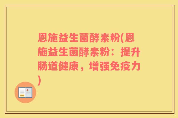 恩施益生菌酵素粉(恩施益生菌酵素粉：提升肠道健康，增强免疫力)