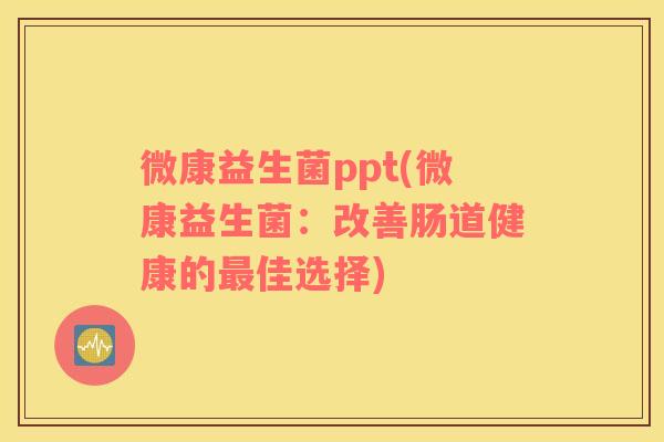微康益生菌ppt(微康益生菌:改善肠道健康的佳选择) 微康益生菌ppt(微康益生菌:改善肠道健康的佳选择)
