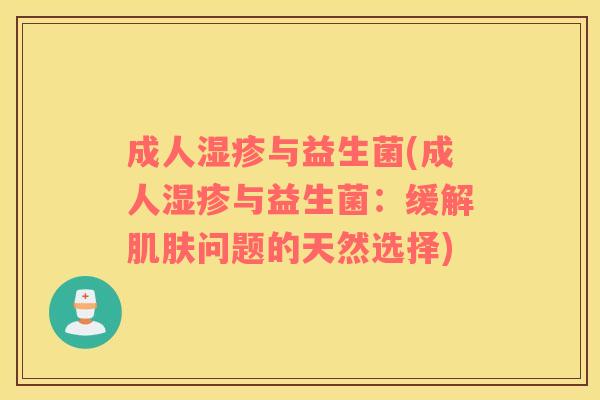 成人湿疹与益生菌(成人湿疹与益生菌：缓解肌肤问题的天然选择)