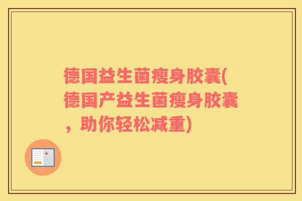 德国益生菌瘦身胶囊(德国产益生菌瘦身胶囊，助你轻松减重)