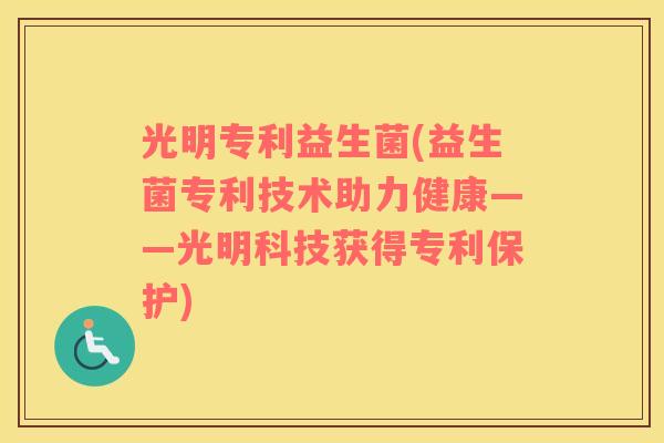 光明专利益生菌(益生菌专利技术助力健康——光明科技获得专利保护)