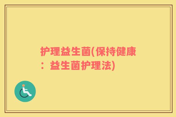 护理益生菌(保持健康：益生菌护理法)