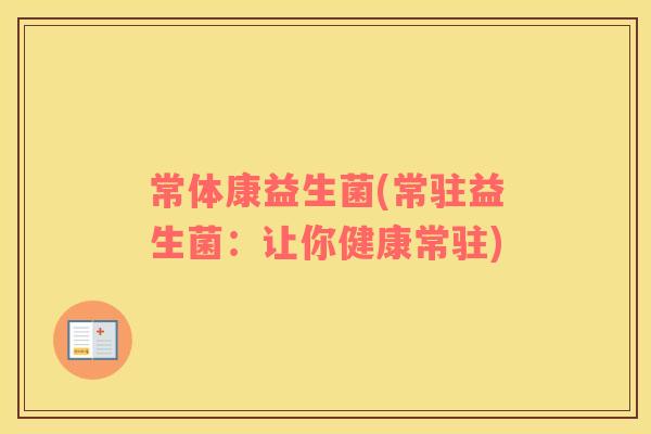 常体康益生菌(常驻益生菌：让你健康常驻)