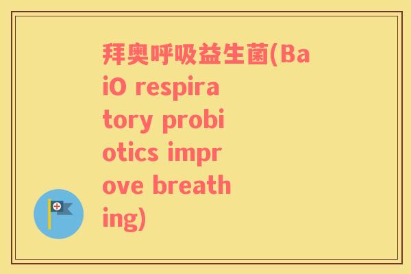 拜奥呼吸益生菌(BaiO respiratory probiotics improve breathing)