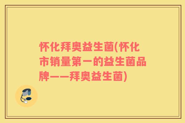 怀化拜奥益生菌(怀化市销量第一的益生菌品牌——拜奥益生菌) 怀化拜奥益生菌(怀化市销量第一的益生菌品牌——拜奥益生菌)
