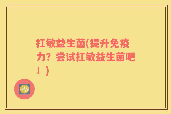 扛敏益生菌(提升免疫力？尝试扛敏益生菌吧！)
