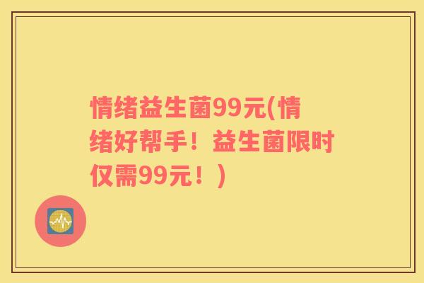 情绪益生菌99元(情绪好帮手！益生菌限时仅需99元！)