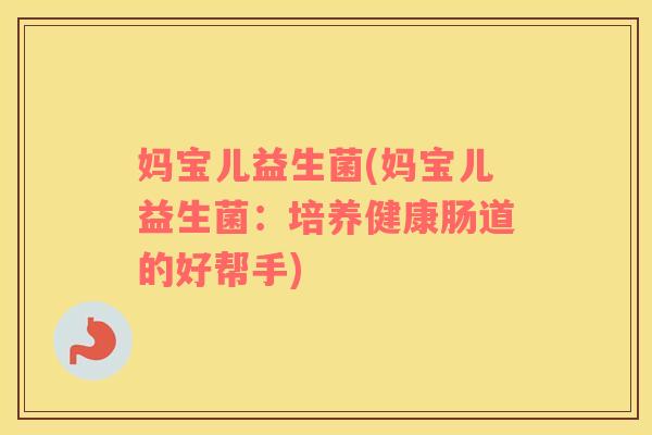 妈宝儿益生菌(妈宝儿益生菌：培养健康肠道的好帮手)