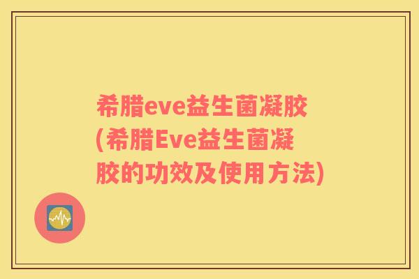 希腊eve益生菌凝胶(希腊Eve益生菌凝胶的功效及使用方法)