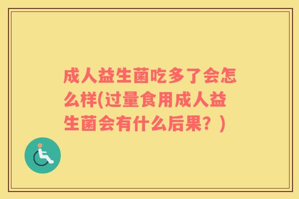 成人益生菌吃多了会怎么样(过量食用成人益生菌会有什么后果？)