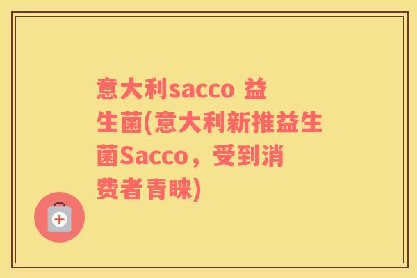 意大利sacco 益生菌(意大利新推益生菌Sacco,受到消费者青睐) 意大利sacco 益生菌(意大利新推益生菌Sacco,受到消费者青睐)