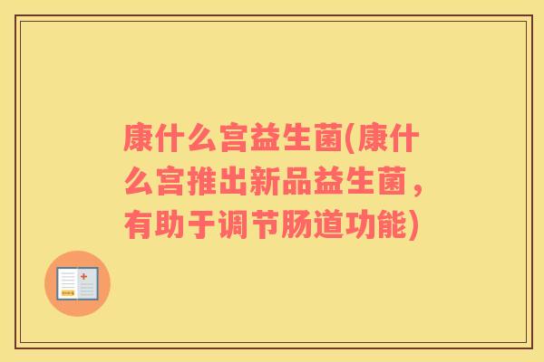康什么宫益生菌(康什么宫推出新品益生菌，有助于调节肠道功能)