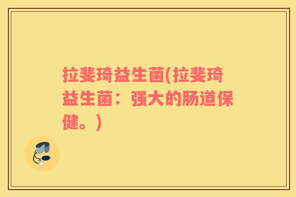 拉斐琦益生菌(拉斐琦益生菌：强大的肠道保健。)