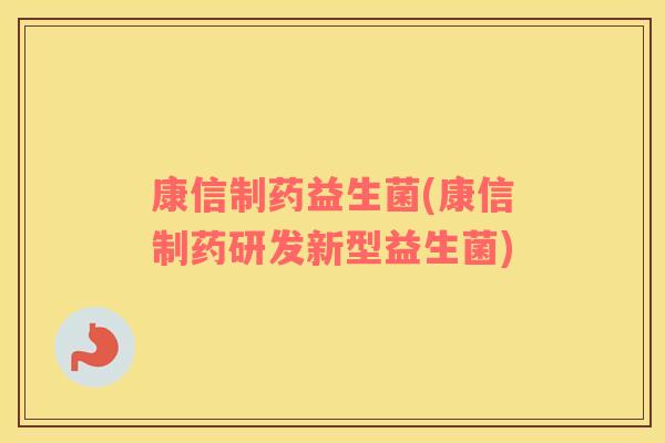 康信制药益生菌(康信制药研发新型益生菌) 康信制药益生菌(康信制药研发新型益生菌)
