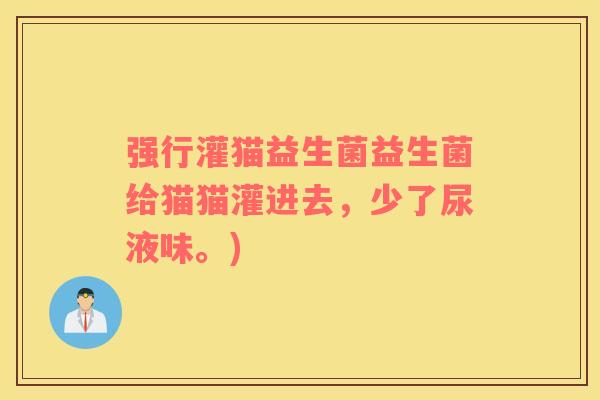 强行灌猫益生菌益生菌给猫猫灌进去,少了尿液味。) 强行灌猫益生菌益生菌给猫猫灌进去,少了尿液味。)