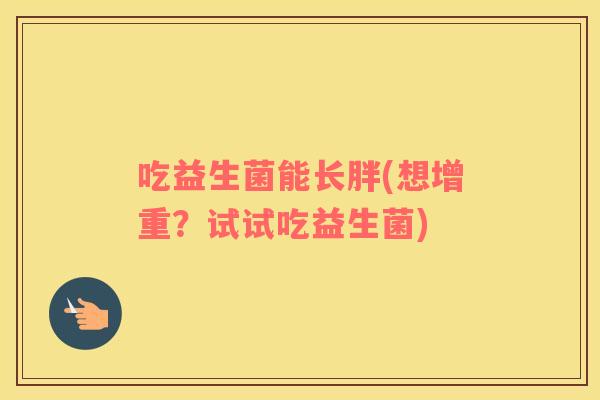 吃益生菌能长胖(想增重？试试吃益生菌)