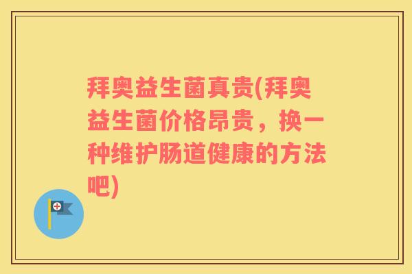 拜奥益生菌真贵(拜奥益生菌价格昂贵，换一种维护肠道健康的方法吧)