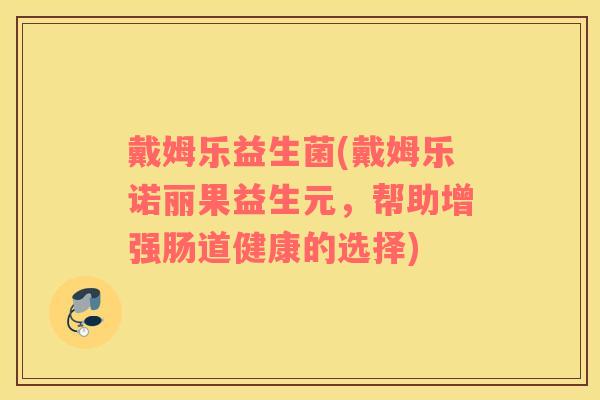 戴姆乐益生菌(戴姆乐诺丽果益生元，帮助增强肠道健康的选择)