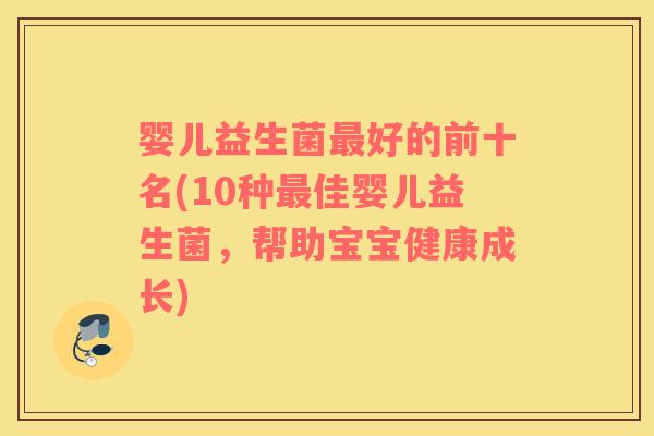 婴儿益生菌最好的前十名(10种最佳婴儿益生菌，帮助宝宝健康成长)