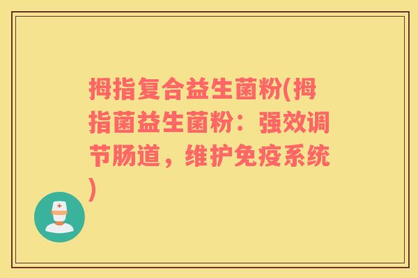 拇指复合益生菌粉(拇指菌益生菌粉：强效调节肠道，维护免疫系统)