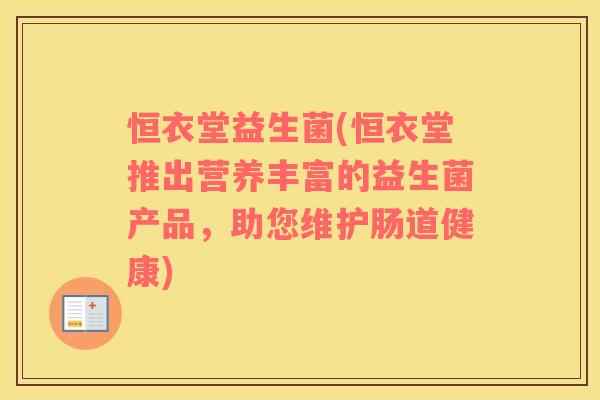 恒衣堂益生菌(恒衣堂推出营养丰富的益生菌产品，助您维护肠道健康)