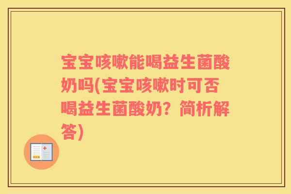 宝宝咳嗽能喝益生菌酸奶吗(宝宝咳嗽时可否喝益生菌酸奶？简析解答)