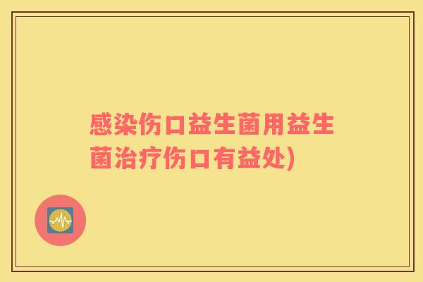 感染伤口益生菌用益生菌治疗伤口有益处)