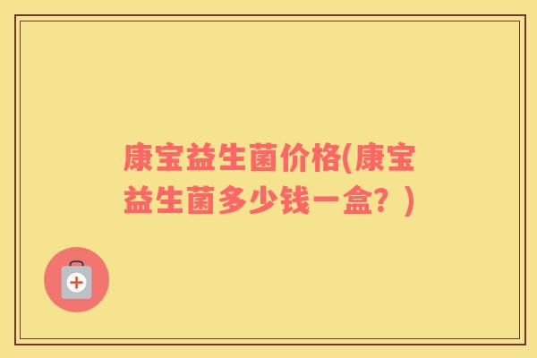 康宝益生菌价格(康宝益生菌多少钱一盒?) 康宝益生菌价格(康宝益生菌多少钱一盒?)