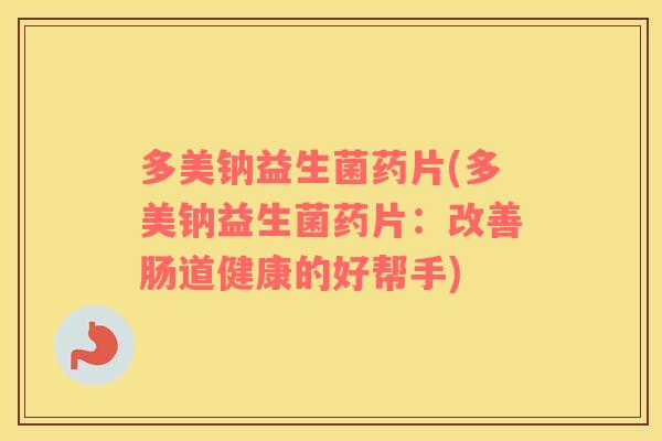 多美钠益生菌药片(多美钠益生菌药片:改善肠道健康的好帮手) 多美钠益生菌药片(多美钠益生菌药片:改善肠道健康的好帮手)