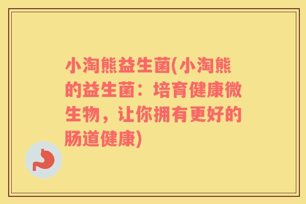 小淘熊益生菌(小淘熊的益生菌：培育健康微生物，让你拥有更好的肠道健康)