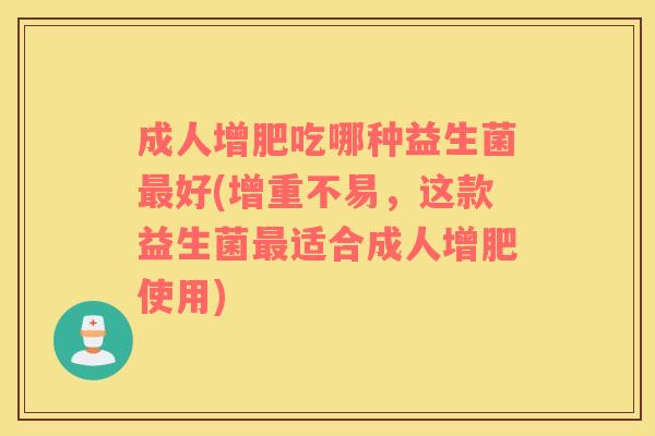 成人增肥吃哪种益生菌好(增重不易,这款益生菌适合成人增肥使用) 成人增肥吃哪种益生菌好(增重不易,这款益生菌适合成人增肥使用)