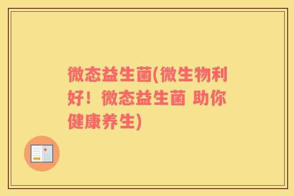 微态益生菌(微生物利好！微态益生菌 助你健康养生)