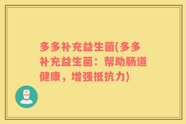 多多补充益生菌(多多补充益生菌:帮助肠道健康,增强) 多多补充益生菌(多多补充益生菌:帮助肠道健康,增强)
