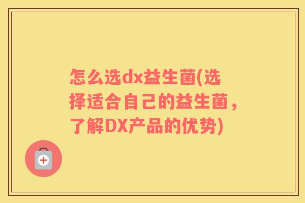怎么选dx益生菌(选择适合自己的益生菌，了解DX产品的优势)