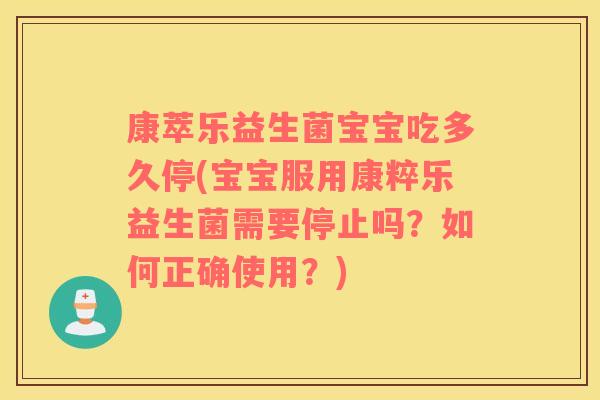 康萃乐益生菌宝宝吃多久停(宝宝服用康粹乐益生菌需要停止吗？如何正确使用？)