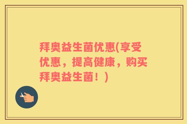 拜奥益生菌优惠(享受优惠，提高健康，购买拜奥益生菌！)