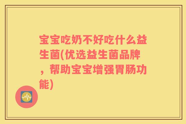 宝宝吃奶不好吃什么益生菌(优选益生菌品牌，帮助宝宝增强胃肠功能)
